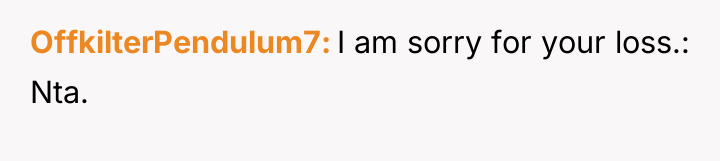OffkilterPendulum7 I am sorry for your loss.: Nta.