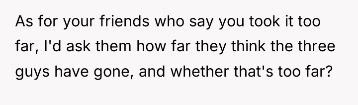 As for your friends who say you took it too...