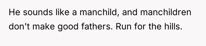 He sounds like a manchild, and manchildren don't make good...