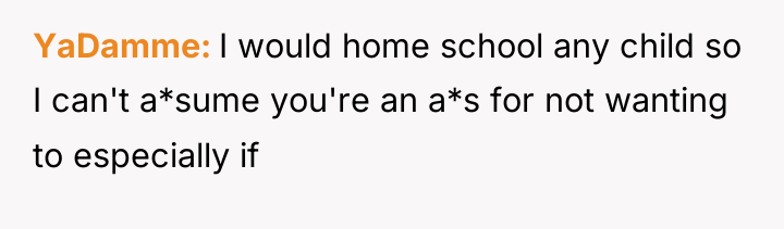 YaDamme I would home school any child so I can't...