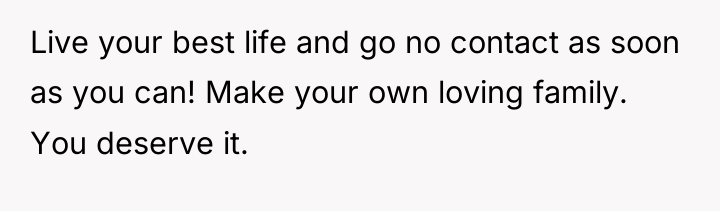 Live your best life and go no contact as soon...