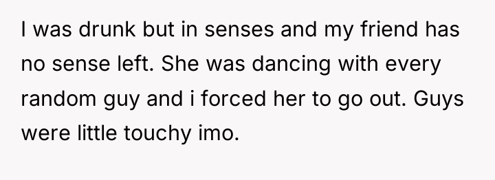 I was drunk but in senses and my friend has...