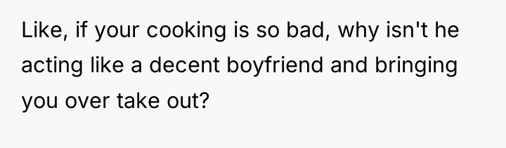Like, if your cooking is so bad, why isn't he...
