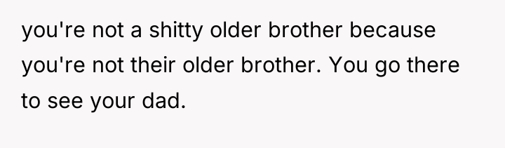 you're not a shitty older brother because you're not their...