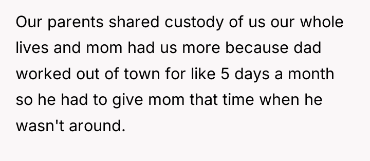Our parents shared custody of us our whole lives and...
