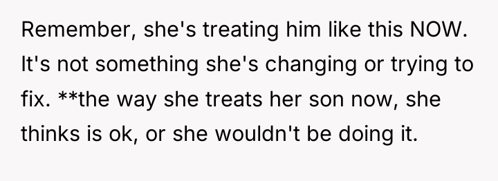 Remember, she's treating him like this NOW. It's not something...