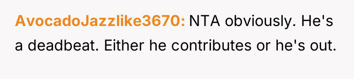 AvocadoJazzlike3670 NTA obviously. He's a deadbeat. Either he contributes or...