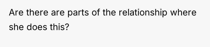 Are there are parts of the relationship where she does...