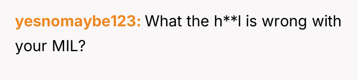 yesnomaybe123 What the h**l is wrong with your MIL?