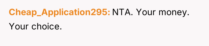 Cheap_Application295 NTA. Your money. Your choice.
