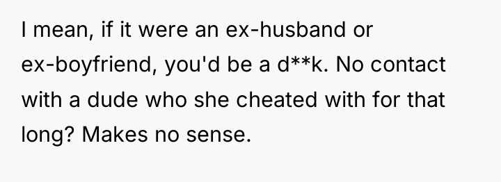 I mean, if it were an ex-husband or ex-boyfriend, you'd...