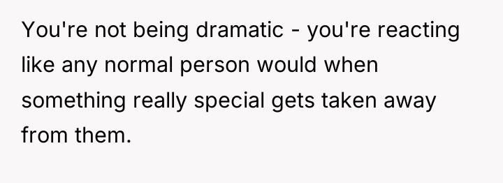 You're not being dramatic - you're reacting like any normal...