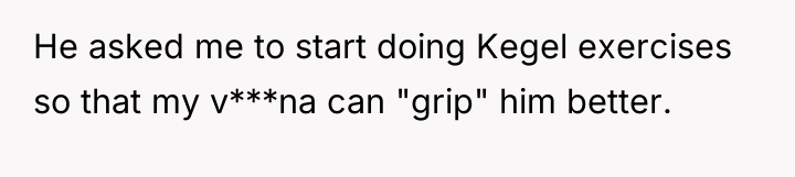 He asked me to start doing Kegel exercises so that...
