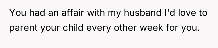 You had an affair with my husband I'd love to...
