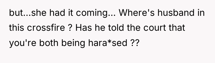 but...she had it coming... Where's husband in this crossfire ?...