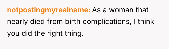 notpostingmyrealname As a woman that nearly died from birth complications,...