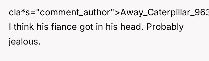 cla*s="comment_author">Away_Caterpillar_963: I think his fiance got in his head. Probably...