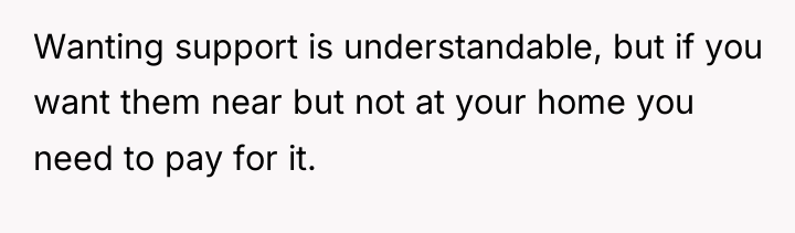 Wanting support is understandable, but if you want them near...