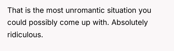 That is the most unromantic situation you could possibly come...