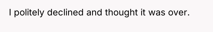 I politely declined and thought it was over.