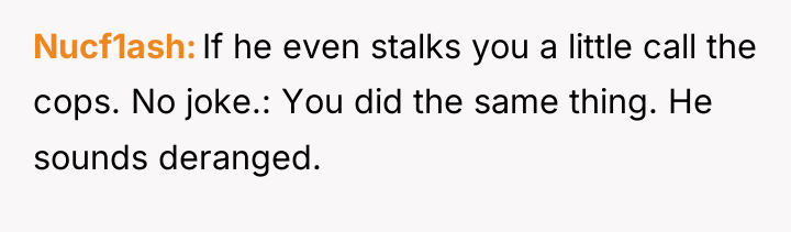 Nucf1ash If he even stalks you a little call the...