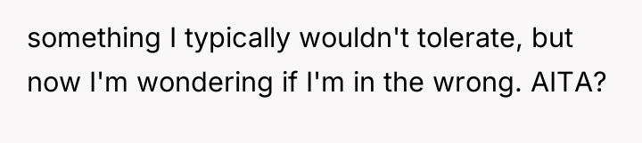 something I typically wouldn't tolerate, but now I'm wondering if...