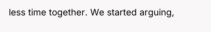 less time together. We started arguing,