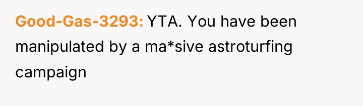 Good-Gas-3293 YTA. You have been manipulated by a ma*sive astroturfing...
