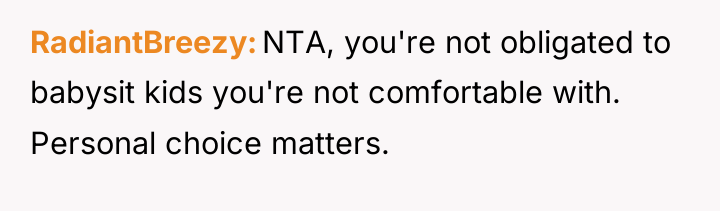 RadiantBreezy NTA, you're not obligated to babysit kids you're not...