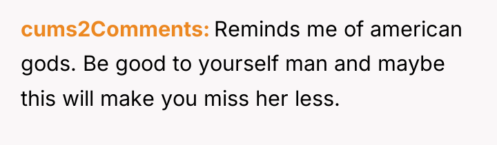 cums2Comments Reminds me of american gods. Be good to yourself...