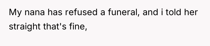 My nana has refused a funeral, and i told her...