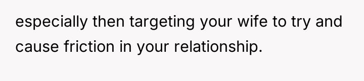 especially then targeting your wife to try and cause friction...