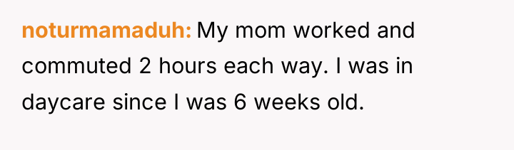 noturmamaduh My mom worked and commuted 2 hours each way....