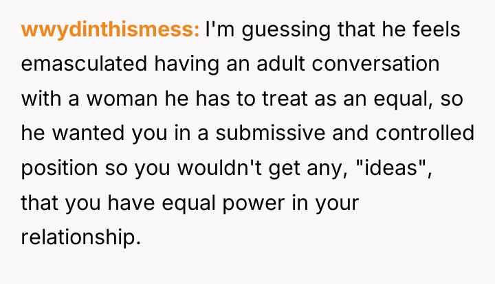 wwydinthismess I'm guessing that he feels emasculated having an adult...