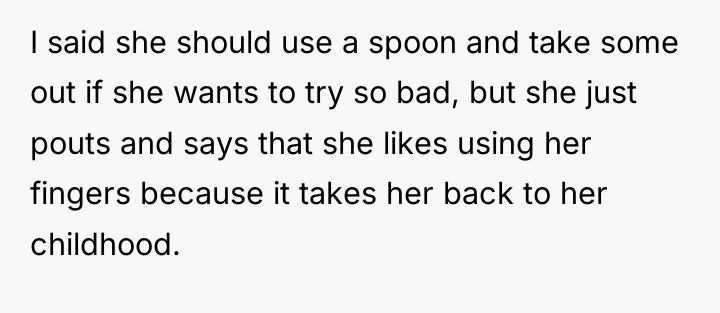 I said she should use a spoon and take some...