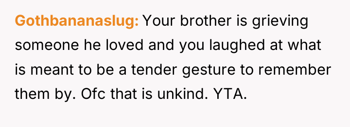Gothbananaslug Your brother is grieving someone he loved and you...