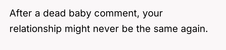 After a dead baby comment, your relationship might never be...