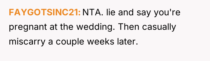 FAYGOTSINC21 NTA. lie and say you're pregnant at the wedding....