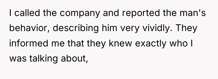 I called the company and reported the man's behavior, describing...