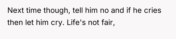 Next time though, tell him no and if he cries...