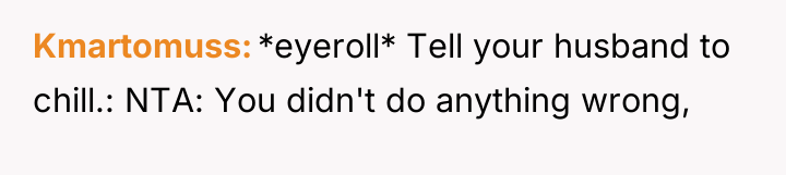Kmartomuss *eyeroll* Tell your husband to chill.: NTA: You didn't...