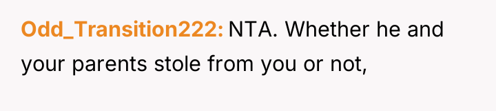 Odd_Transition222 NTA. Whether he and your parents stole from you...