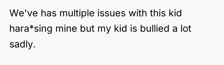 We've has multiple issues with this kid hara*sing mine but...