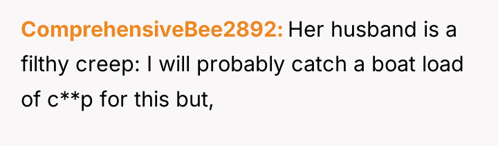 ComprehensiveBee2892 Her husband is a filthy creep: I will probably...