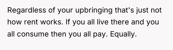 Regardless of your upbringing that's just not how rent works....