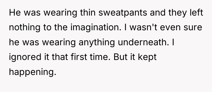 He was wearing thin sweatpants and they left nothing to...