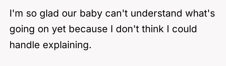 I'm so glad our baby can't understand what's going on...
