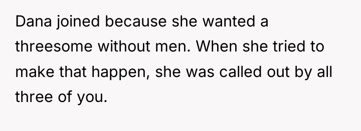 Dana joined because she wanted a threesome without men. When...