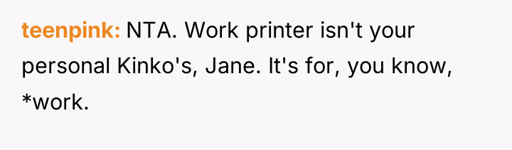 teenpink NTA. Work printer isn't your personal Kinko's, Jane. It's...