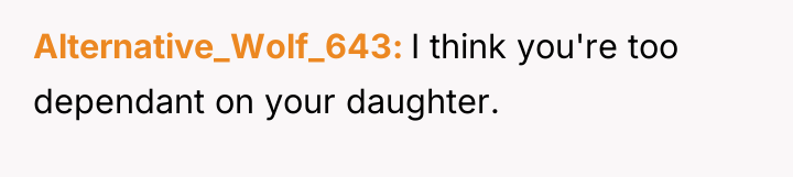 Alternative_Wolf_643 I think you're too dependant on your daughter.